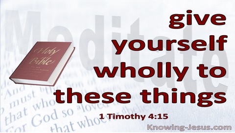 1 Timothy 4:15 Give Yourself Wholly To These Things (white)